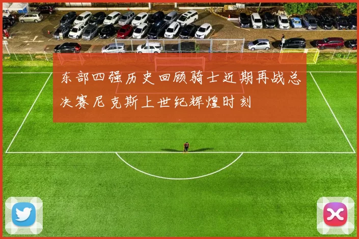 东部四强历史回顾骑士近期再战总决赛尼克斯上世纪辉煌时刻