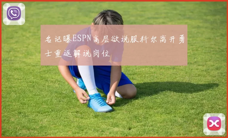 名记曝ESPN高层欲说服科尔离开勇士重返解说岗位