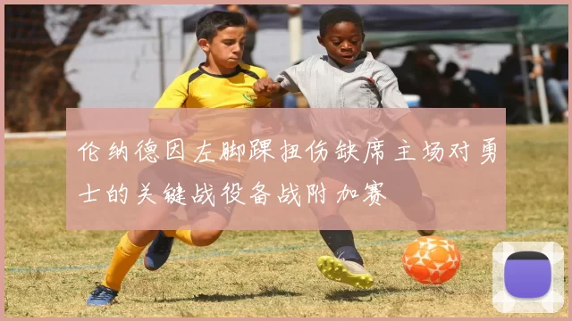 伦纳德因左脚踝扭伤缺席主场对勇士的关键战役备战附加赛