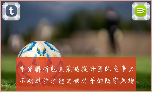 申京解析包夹策略提升团队竞争力不断进步才能打破对手的防守束缚