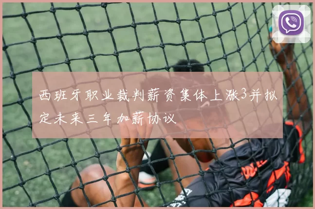 西班牙职业裁判薪资集体上涨3并拟定未来三年加薪协议